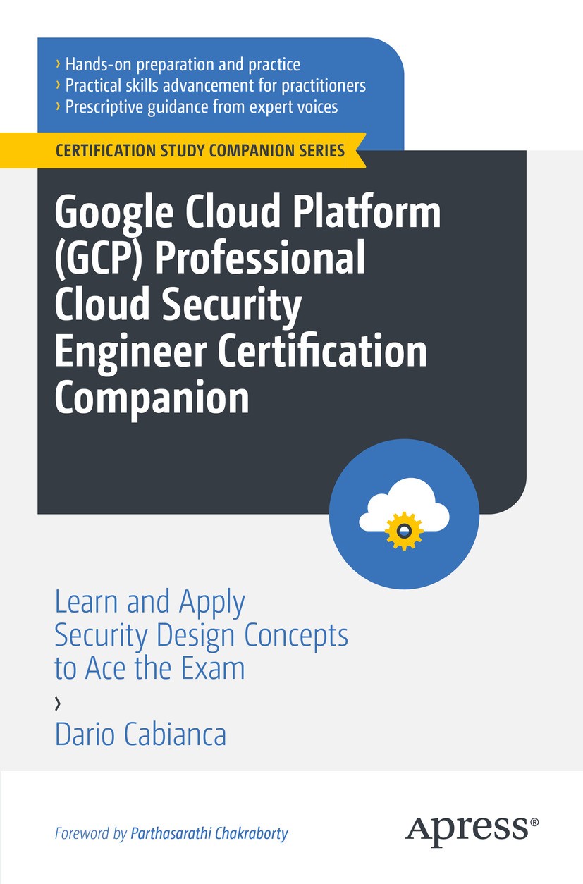 Titlebook: Google Cloud Platform (GCP) Professional Cloud Security Engineer Certification Companion; Learn and Apply Secu Dario Cabianca Book 2024 Dar Titlebook: Google Cloud Platform (GCP) Professional Cloud Security Engineer Certification Companion; Learn and Apply Secu Dario Cabianca Book 2024 Dar