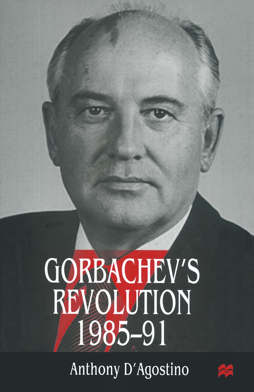 Titlebook: Gorbachev’s Revolution, 1985–1991; Anthony D’Agostino Book 1998 Anthony DAgostino 1998 cold war.communism.foreign policy.history.Policy.r Titlebook: Gorbachev’s Revolution, 1985–1991; Anthony D’Agostino Book 1998 Anthony DAgostino 1998 cold war.communism.foreign policy.history.Policy.r