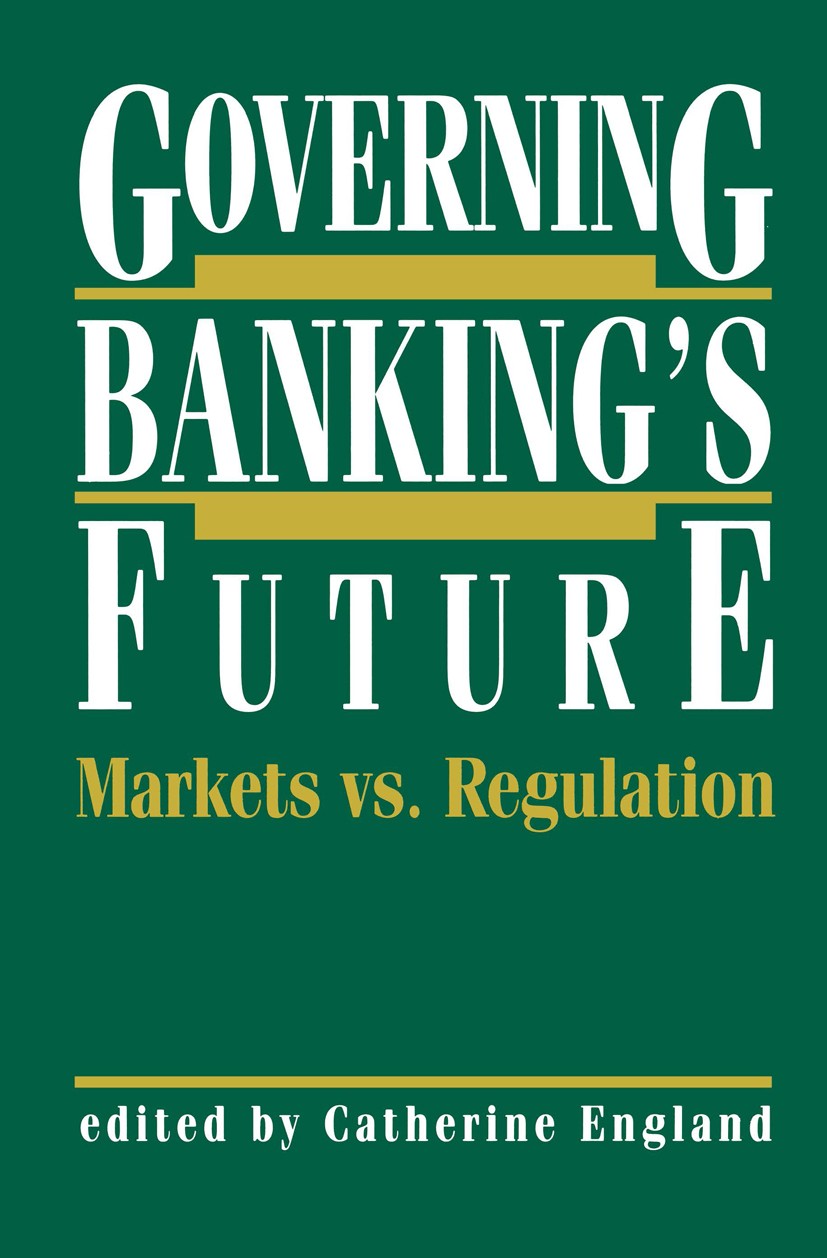 Titlebook: Governing Banking’s Future: Markets vs. Regulation; Catherine England Book 1991 Springer Science+Business Media New York 1991 Bank.Funds.b Titlebook: Governing Banking’s Future: Markets vs. Regulation; Catherine England Book 1991 Springer Science+Business Media New York 1991 Bank.Funds.b