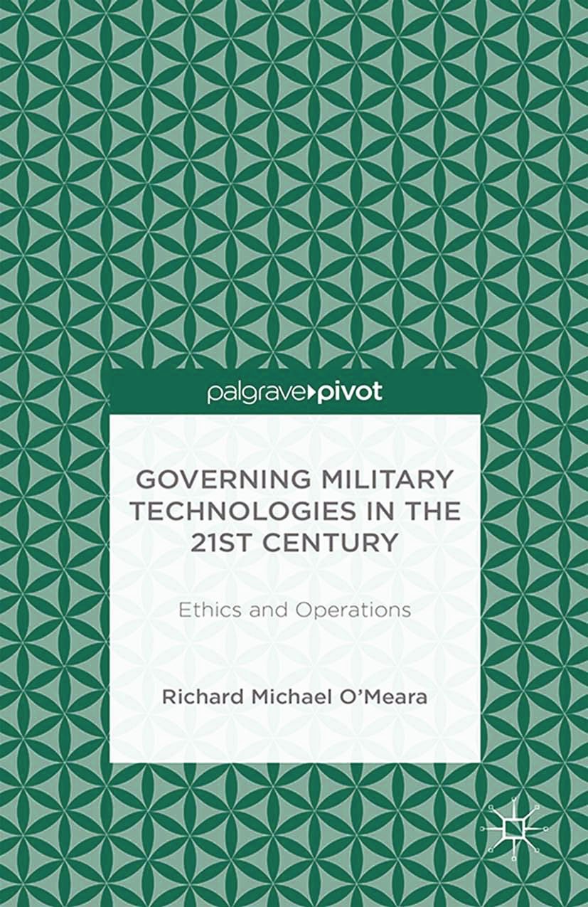 Titlebook: Governing Military Technologies in the 21st Century: Ethics and Operations; Richard Michael O’Meara Book 2014 Richard Michael O’Meara 2014 Titlebook: Governing Military Technologies in the 21st Century: Ethics and Operations; Richard Michael O’Meara Book 2014 Richard Michael O’Meara 2014
