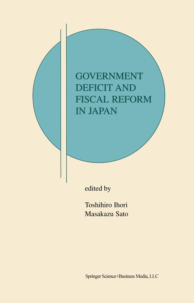 Titlebook: Government Deficit and Fiscal Reform in Japan; Toshihiro Ihori,Masakazu Sato Book 2002 Springer Science+Business Media New York 2002 Japan Titlebook: Government Deficit and Fiscal Reform in Japan; Toshihiro Ihori,Masakazu Sato Book 2002 Springer Science+Business Media New York 2002 Japan