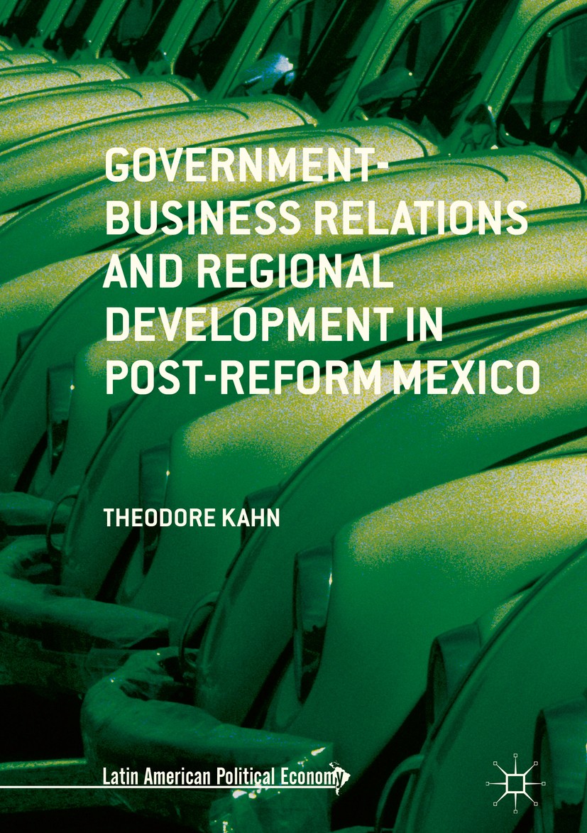 Titlebook: Government-Business Relations and Regional Development in Post-Reform Mexico; Theodore Kahn Book 2019 The Editor(s) (if applicable) and Th Titlebook: Government-Business Relations and Regional Development in Post-Reform Mexico; Theodore Kahn Book 2019 The Editor(s) (if applicable) and Th
