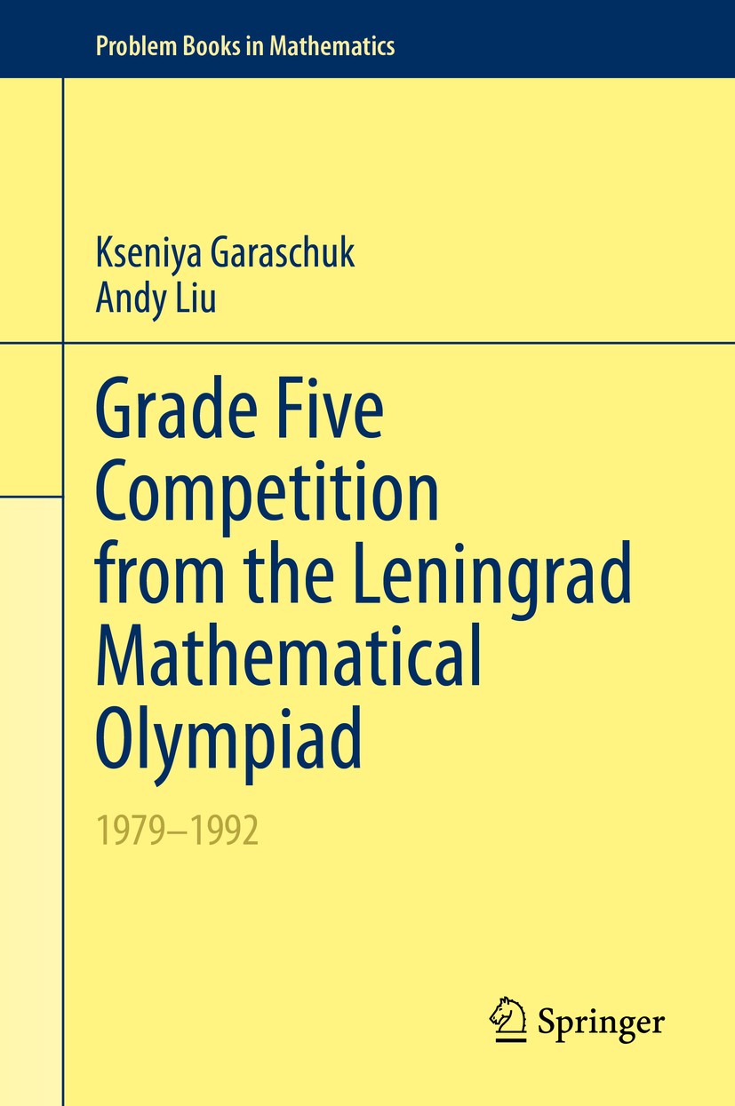 Titlebook: Grade Five Competition from the Leningrad Mathematical Olympiad; 1979–1992 Kseniya Garaschuk,Andy Liu Textbook 2020 The Editor(s) (if appli Titlebook: Grade Five Competition from the Leningrad Mathematical Olympiad; 1979–1992 Kseniya Garaschuk,Andy Liu Textbook 2020 The Editor(s) (if appli