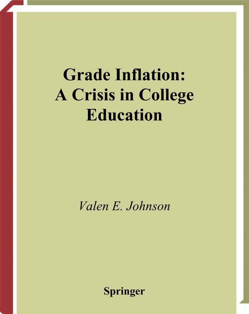 Titlebook: Grade Inflation; A Crisis in College Valen E. Johnson Book 2003 Springer Science+Business Media New York 2003 Evaluation.Professor.educati Titlebook: Grade Inflation; A Crisis in College Valen E. Johnson Book 2003 Springer Science+Business Media New York 2003 Evaluation.Professor.educati