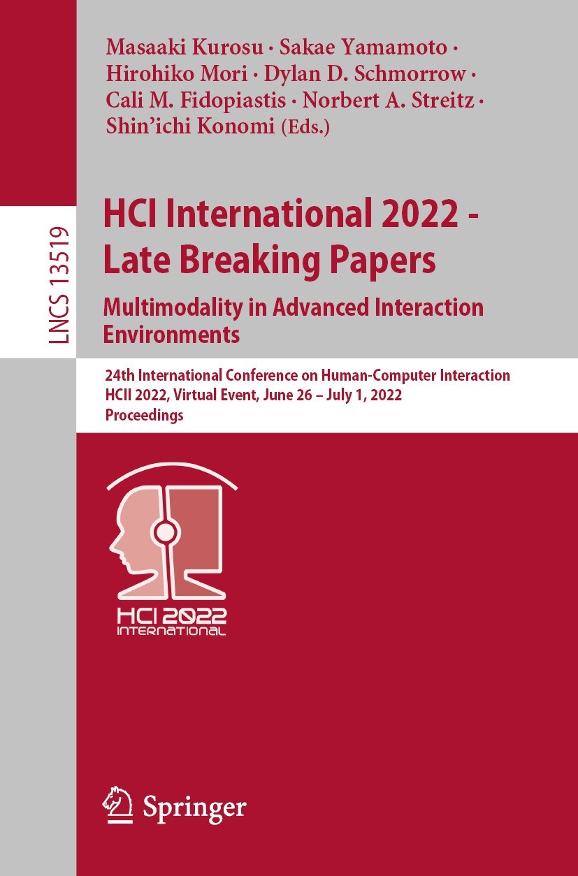 Titlebook: HCI International 2022 - Late Breaking Papers. Multimodality in Advanced Interaction Environments; 24th International C Masaaki Kurosu,Saka Titlebook: HCI International 2022 - Late Breaking Papers. Multimodality in Advanced Interaction Environments; 24th International C Masaaki Kurosu,Saka