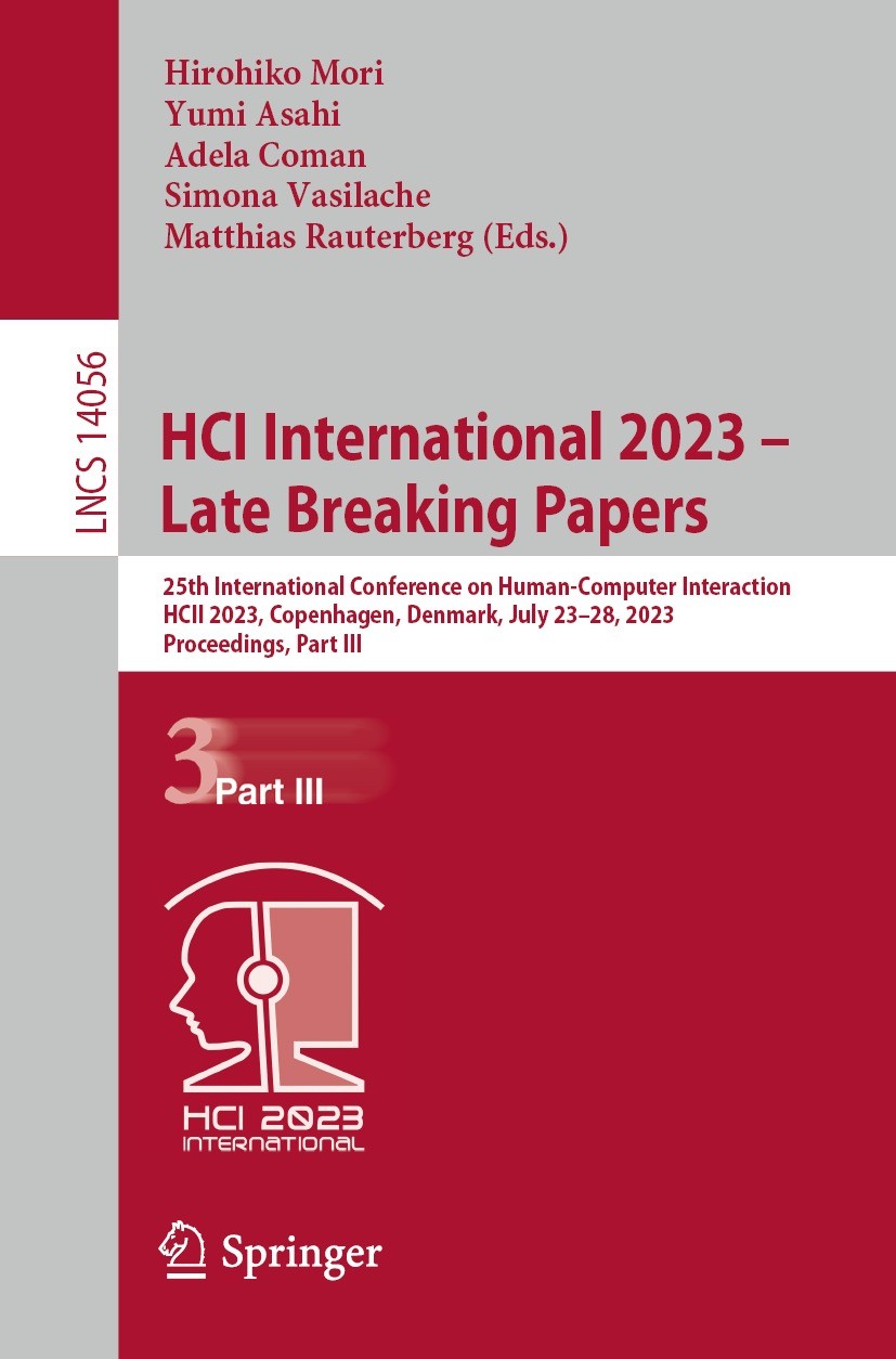 Titlebook: HCI International 2023 – Late Breaking Papers; 25th International C Hirohiko Mori,Yumi Asahi,Matthias Rauterberg Conference proceedings 202 Titlebook: HCI International 2023 – Late Breaking Papers; 25th International C Hirohiko Mori,Yumi Asahi,Matthias Rauterberg Conference proceedings 202