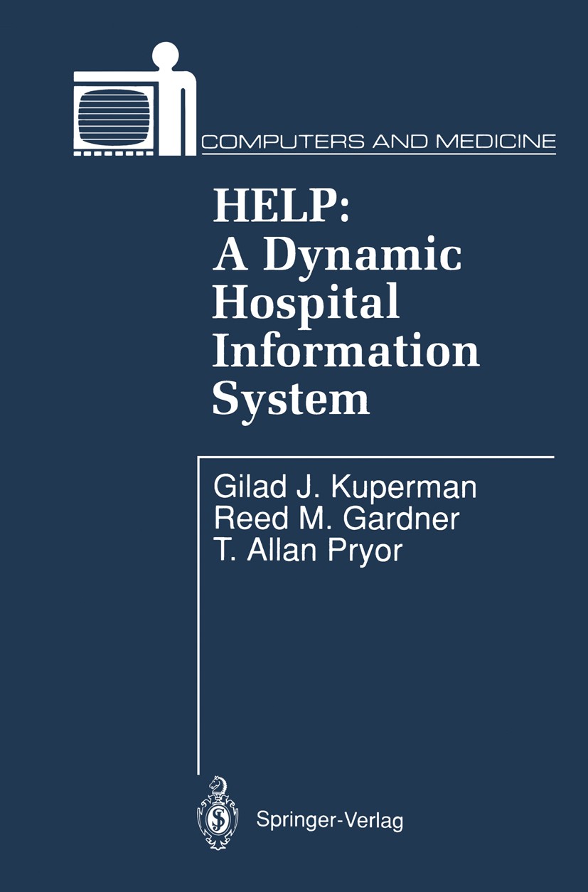 Titlebook: HELP: A Dynamic Hospital Information System; Gilad J. Kuperman,Reed M. Gardner,T. Allan Pryor Book 1991 Springer-Verlag New York Inc. 1991 Titlebook: HELP: A Dynamic Hospital Information System; Gilad J. Kuperman,Reed M. Gardner,T. Allan Pryor Book 1991 Springer-Verlag New York Inc. 1991