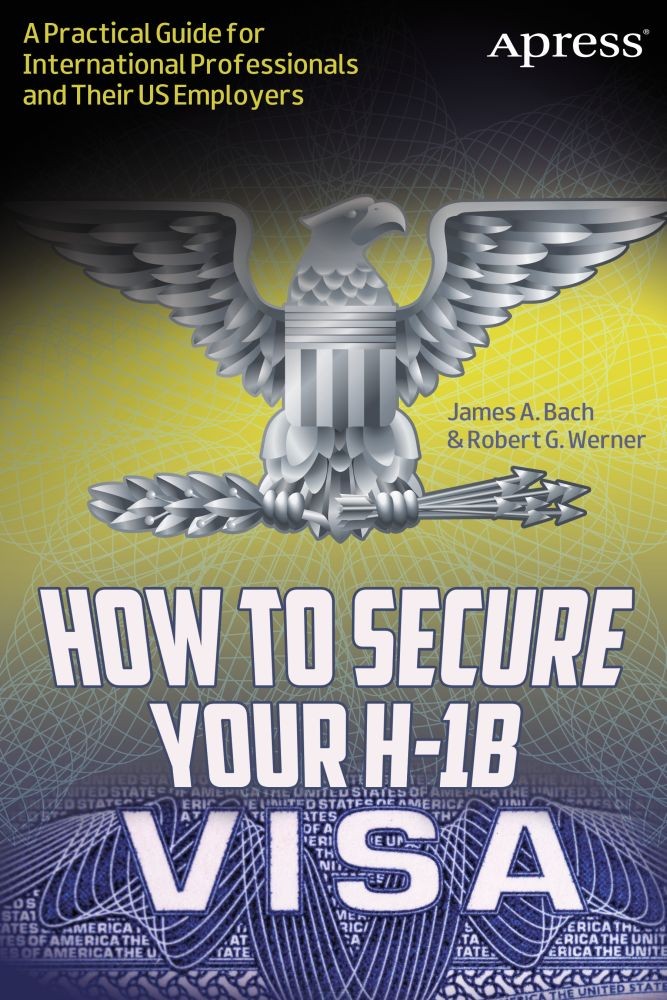 Titlebook: How to Secure Your H-1B Visa; A Practical Guide fo James A. Bach,Robert G. Werner Book 2013 James A. Bach and Robert G. Werner 2013 Titlebook: How to Secure Your H-1B Visa; A Practical Guide fo James A. Bach,Robert G. Werner Book 2013 James A. Bach and Robert G. Werner 2013