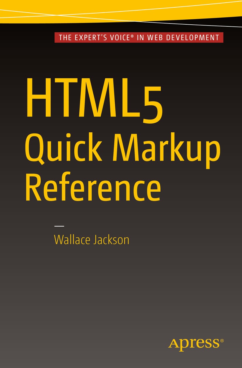Titlebook: HTML5 Quick Markup Reference; Wallace Jackson Book 2016 HTML5.HTML.web.markup.language.code.hypertext.css.JavaScript Titlebook: HTML5 Quick Markup Reference; Wallace Jackson Book 2016 HTML5.HTML.web.markup.language.code.hypertext.css.JavaScript