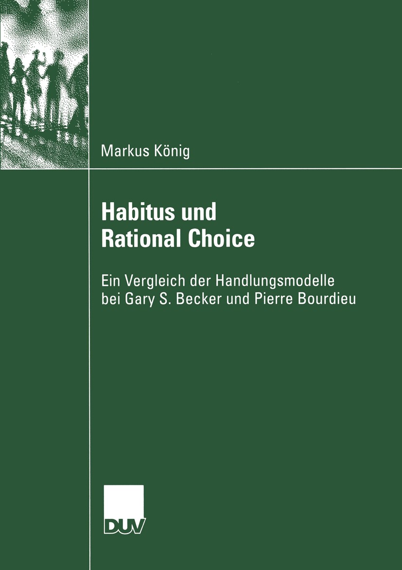 Titlebook: Habitus und Rational Choice; Ein Vergleich der Ha Markus König Book 2003 Springer Fachmedien Wiesbaden 2003 Feld-Theorie.Habitus.Kapital.Ku Titlebook: Habitus und Rational Choice; Ein Vergleich der Ha Markus König Book 2003 Springer Fachmedien Wiesbaden 2003 Feld-Theorie.Habitus.Kapital.Ku