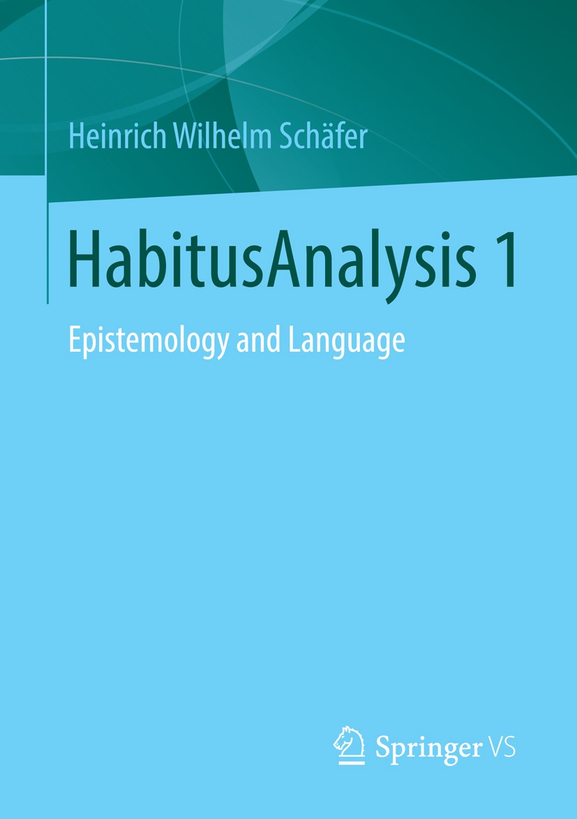 Titlebook: HabitusAnalysis 1; Epistemology and Lan Heinrich Wilhelm Schäfer Book 2015 Springer Fachmedien Wiesbaden 2015 Epistemology.Habitus.Pierre B Titlebook: HabitusAnalysis 1; Epistemology and Lan Heinrich Wilhelm Schäfer Book 2015 Springer Fachmedien Wiesbaden 2015 Epistemology.Habitus.Pierre B