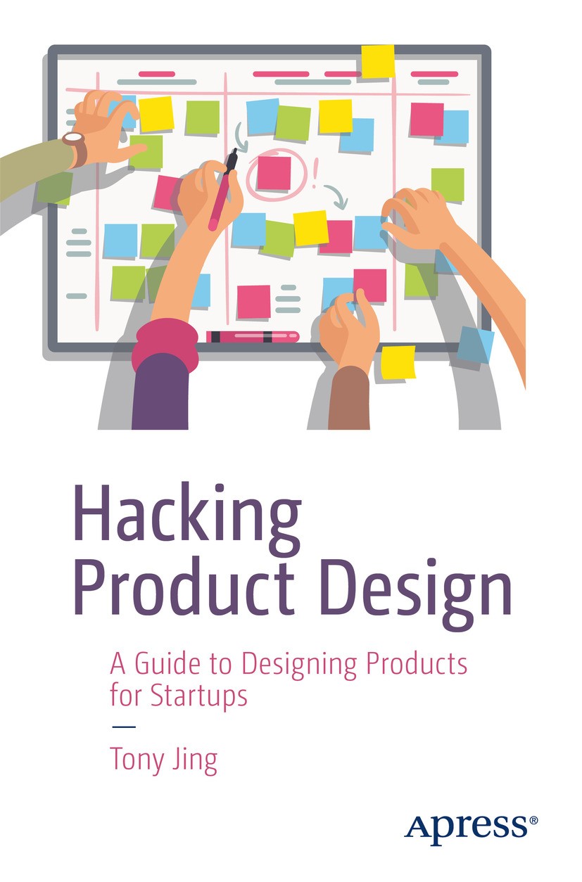 Titlebook: Hacking Product Design; A Guide to Designing Tony Jing Book 2018 Tony Jing 2018 Product Design.Startups.Product Management.User Experience Titlebook: Hacking Product Design; A Guide to Designing Tony Jing Book 2018 Tony Jing 2018 Product Design.Startups.Product Management.User Experience