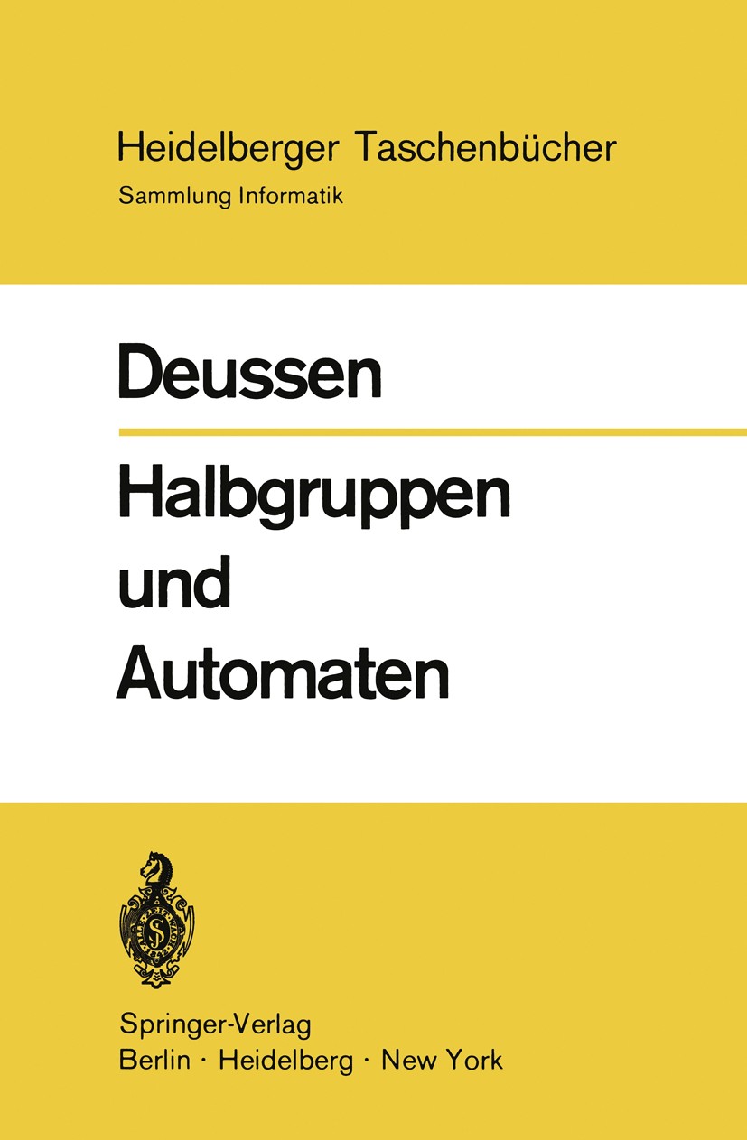 Titlebook: Halbgruppen und Automaten; Peter Deussen Textbook 1971 Springer-Verlag Berlin · Heidelberg · New York 1971 Algebra.Algorithmen.Automaten.A Titlebook: Halbgruppen und Automaten; Peter Deussen Textbook 1971 Springer-Verlag Berlin · Heidelberg · New York 1971 Algebra.Algorithmen.Automaten.A