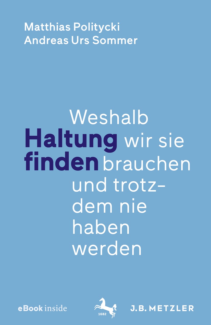 Titlebook: Haltung finden; Weshalb wir sie brau Matthias Politycki,Andreas Urs Sommer Book 2019 Springer-Verlag GmbH Deutschland, ein Teil von Springe Titlebook: Haltung finden; Weshalb wir sie brau Matthias Politycki,Andreas Urs Sommer Book 2019 Springer-Verlag GmbH Deutschland, ein Teil von Springe