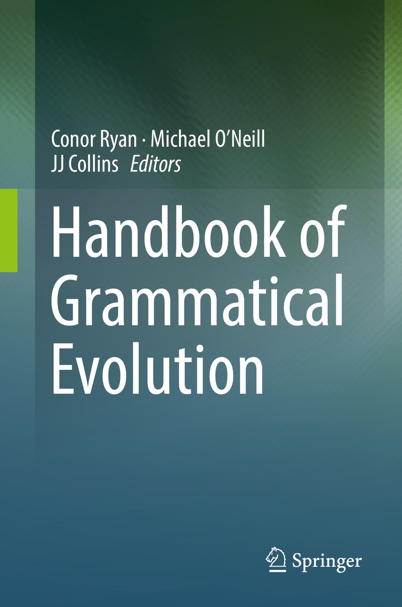 Titlebook: Handbook of Grammatical Evolution; Conor Ryan,Michael O‘Neill,JJ Collins Book 2018 Springer International Publishing AG, part of Springer Titlebook: Handbook of Grammatical Evolution; Conor Ryan,Michael O‘Neill,JJ Collins Book 2018 Springer International Publishing AG, part of Springer