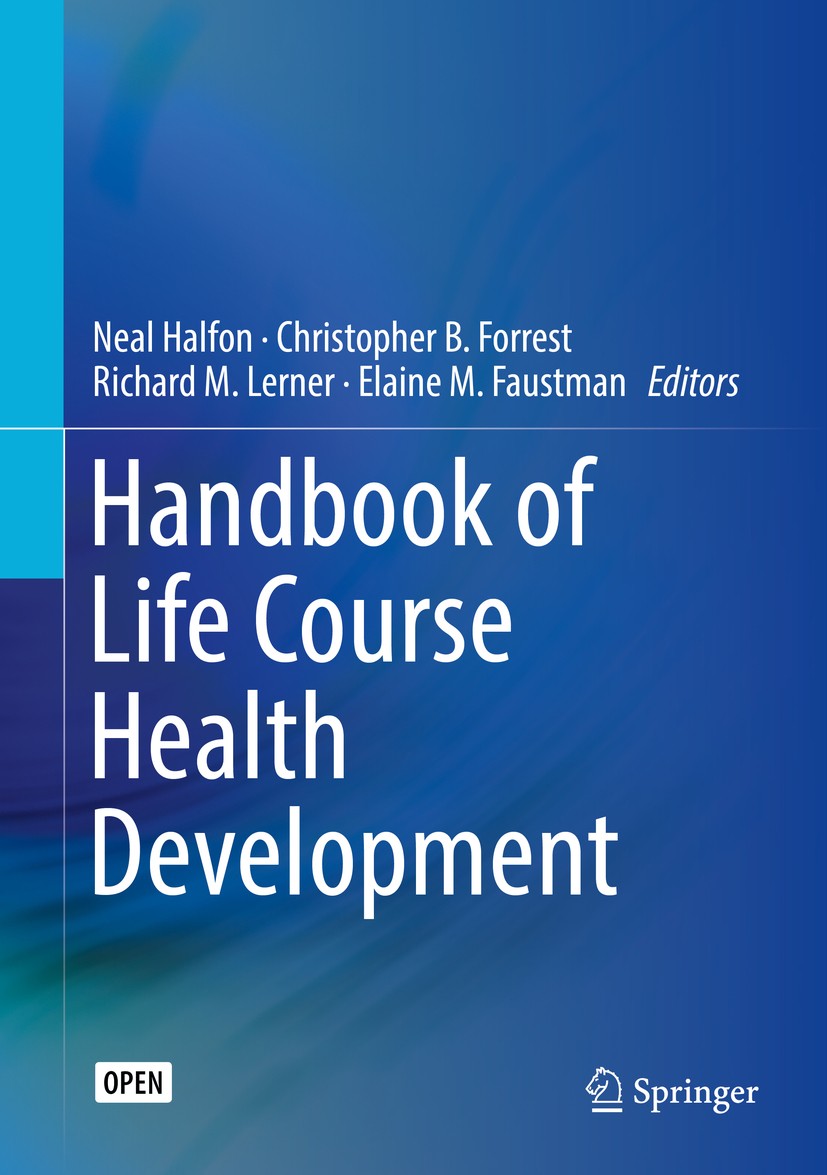 Titlebook: Handbook of Life Course Health Development; Neal Halfon,Christopher B. Forrest,Elaine M. Faust Book‘‘‘‘‘‘‘‘ 2018 The Editor(s) (if applica Titlebook: Handbook of Life Course Health Development; Neal Halfon,Christopher B. Forrest,Elaine M. Faust Book‘‘‘‘‘‘‘‘ 2018 The Editor(s) (if applica