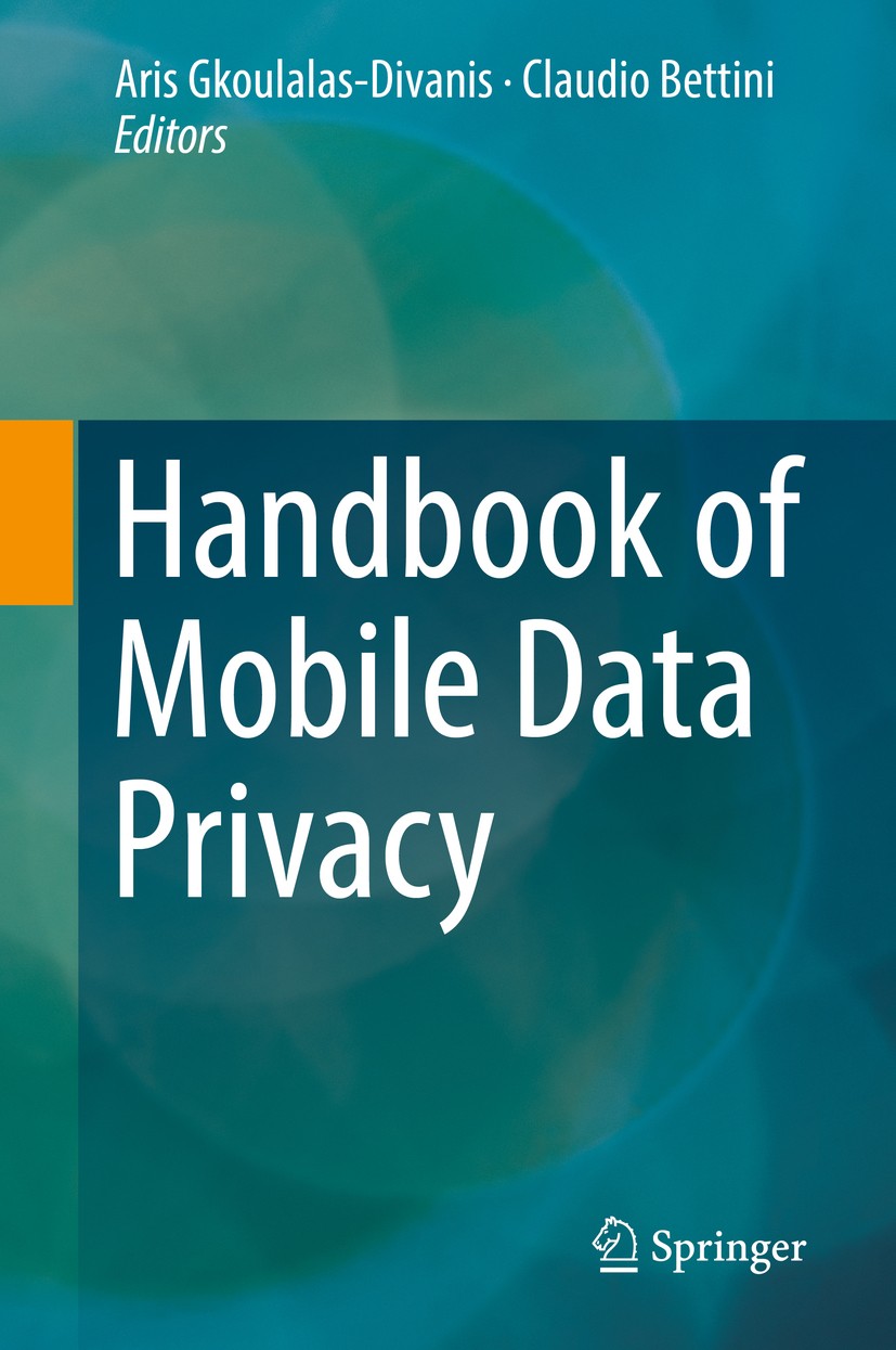 Titlebook: Handbook of Mobile Data Privacy; Aris Gkoulalas-Divanis,Claudio Bettini Book 2018 Springer Nature Switzerland AG 2018 Privacy.Anonymity.Mo Titlebook: Handbook of Mobile Data Privacy; Aris Gkoulalas-Divanis,Claudio Bettini Book 2018 Springer Nature Switzerland AG 2018 Privacy.Anonymity.Mo