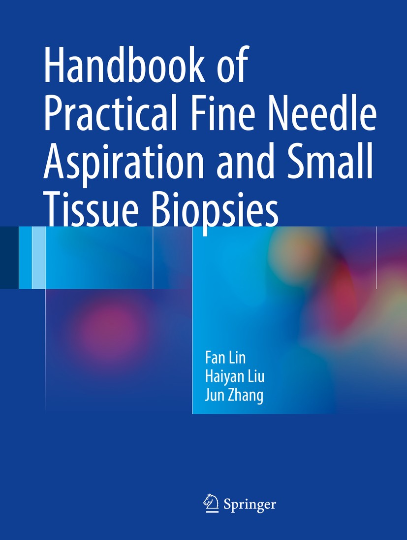 Titlebook: Handbook of Practical Fine Needle Aspiration and Small Tissue Biopsies; Fan Lin,Haiyan Liu,Jun Zhang Book 2018 Springer International Publ Titlebook: Handbook of Practical Fine Needle Aspiration and Small Tissue Biopsies; Fan Lin,Haiyan Liu,Jun Zhang Book 2018 Springer International Publ