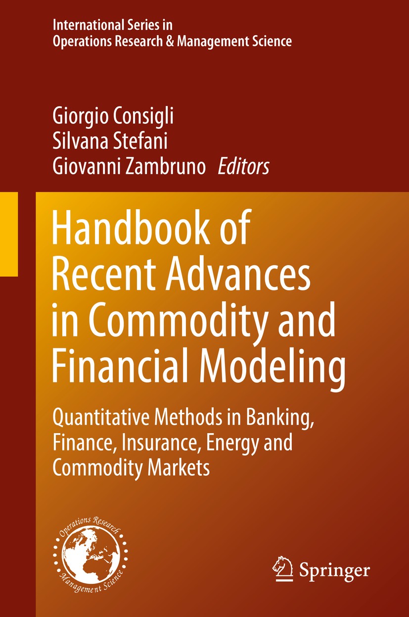 Titlebook: Handbook of Recent Advances in Commodity and Financial Modeling; Quantitative Methods Giorgio Consigli,Silvana Stefani,Giovanni Zambruno Bo Titlebook: Handbook of Recent Advances in Commodity and Financial Modeling; Quantitative Methods Giorgio Consigli,Silvana Stefani,Giovanni Zambruno Bo