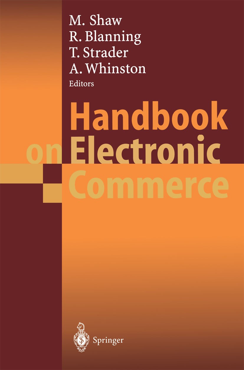 Titlebook: Handbook on Electronic Commerce; Michael Shaw,Robert Blanning,Andrew Whinston Book 2000 Springer-Verlag Berlin Heidelberg 2000 Internet.In Titlebook: Handbook on Electronic Commerce; Michael Shaw,Robert Blanning,Andrew Whinston Book 2000 Springer-Verlag Berlin Heidelberg 2000 Internet.In