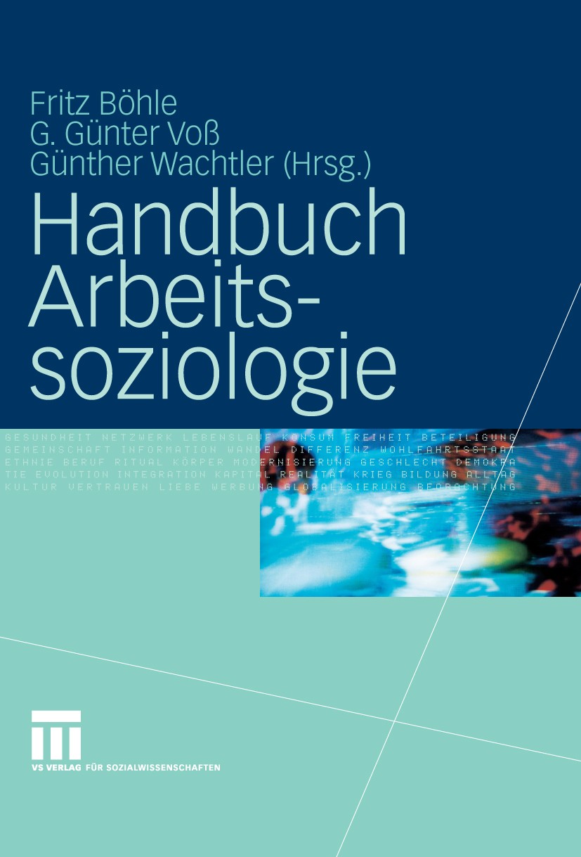 Titlebook: Handbuch Arbeitssoziologie; Fritz Böhle,G. Günter Voß,Günther Wachtler Book 20101st edition VS Verlag für Sozialwissenschaften | Springer Titlebook: Handbuch Arbeitssoziologie; Fritz Böhle,G. Günter Voß,Günther Wachtler Book 20101st edition VS Verlag für Sozialwissenschaften | Springer