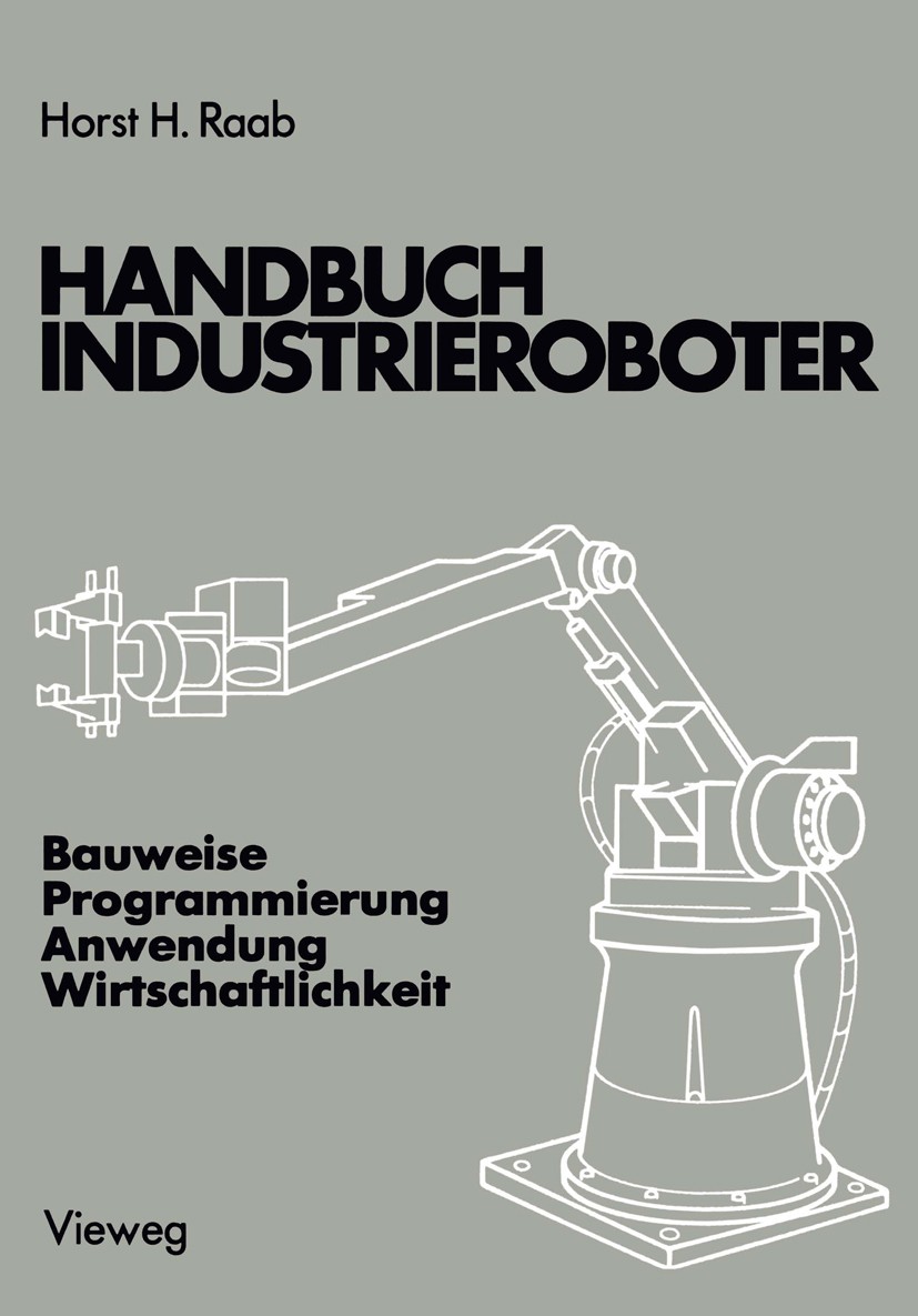 Titlebook: Handbuch Industrieroboter; Bauweise · Programmi Horst H. Raab Book 1981 Springer Fachmedien Wiesbaden 1981 Automaten.Automatisierung.Genom. Titlebook: Handbuch Industrieroboter; Bauweise · Programmi Horst H. Raab Book 1981 Springer Fachmedien Wiesbaden 1981 Automaten.Automatisierung.Genom.
