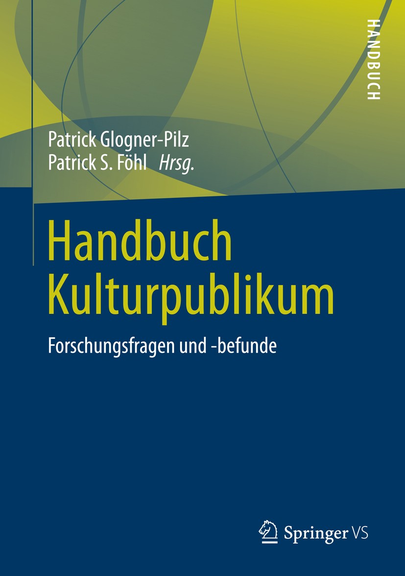 Titlebook: Handbuch Kulturpublikum; Forschungsfragen und Patrick Glogner-Pilz,Patrick S. Föhl Book 2016 Springer Fachmedien Wiesbaden 2016 Kultur.Kult Titlebook: Handbuch Kulturpublikum; Forschungsfragen und Patrick Glogner-Pilz,Patrick S. Föhl Book 2016 Springer Fachmedien Wiesbaden 2016 Kultur.Kult