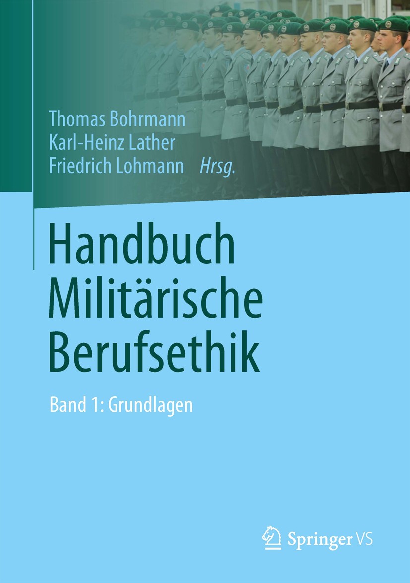 Titlebook: Handbuch Militärische Berufsethik; Band 1: Grundlagen Thomas Bohrmann,Karl-Heinz Lather,Friedrich Lohman Book 2013 Springer Fachmedien Wies Titlebook: Handbuch Militärische Berufsethik; Band 1: Grundlagen Thomas Bohrmann,Karl-Heinz Lather,Friedrich Lohman Book 2013 Springer Fachmedien Wies