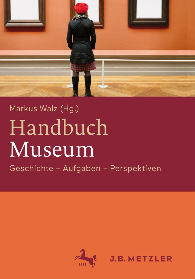 Titlebook: Handbuch Museum; Geschichte, Aufgaben Markus Walz (Professor für Theoretische und Histor Book 2016 Springer-Verlag Berlin Heidelberg 2016 G Titlebook: Handbuch Museum; Geschichte, Aufgaben Markus Walz (Professor für Theoretische und Histor Book 2016 Springer-Verlag Berlin Heidelberg 2016 G