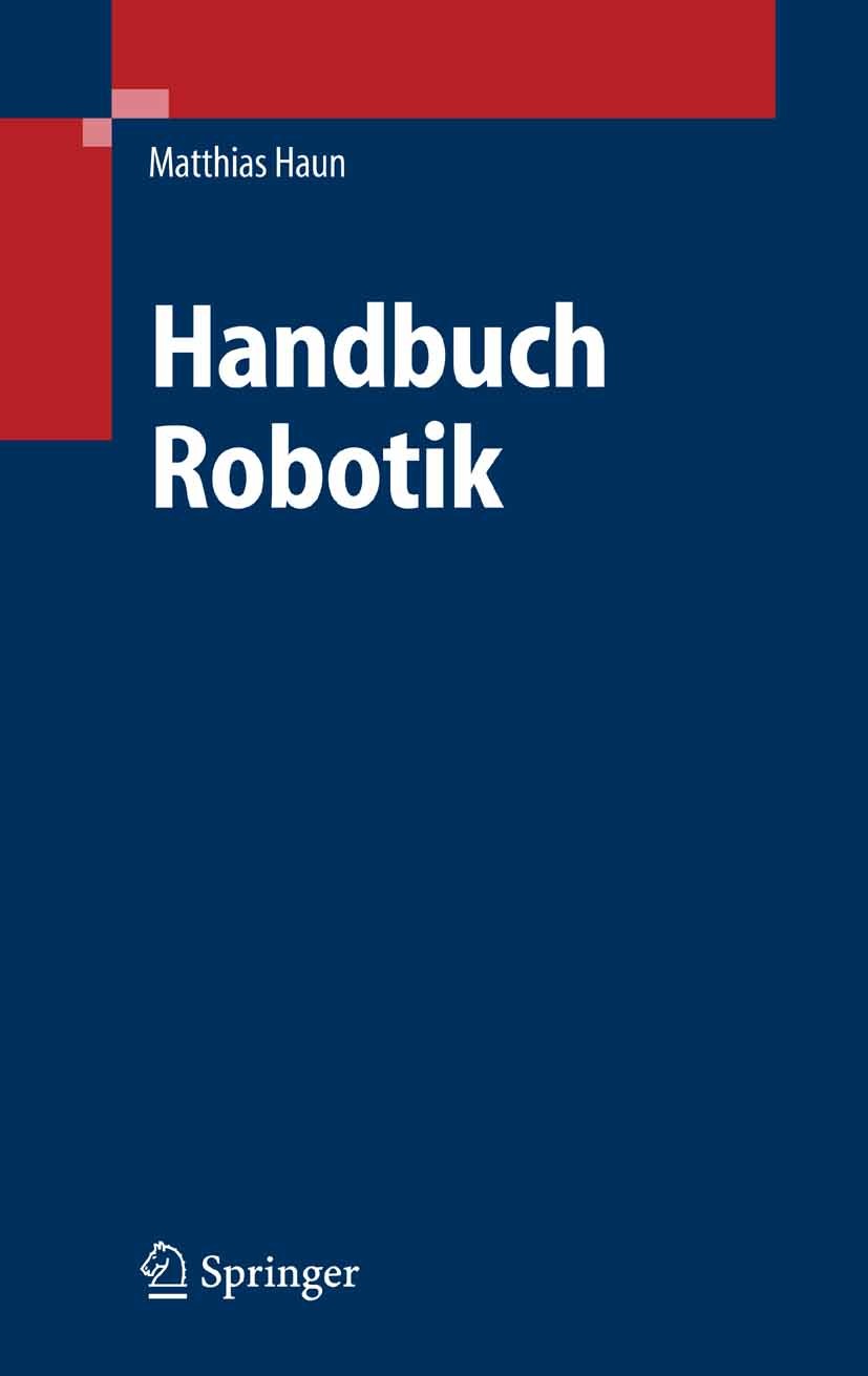 Titlebook: Handbuch Robotik; Programmieren und Ei Matthias Haun Book 20071st edition Springer-Verlag Berlin Heidelberg 2007 Elektronik.Mechatronik.Mod Titlebook: Handbuch Robotik; Programmieren und Ei Matthias Haun Book 20071st edition Springer-Verlag Berlin Heidelberg 2007 Elektronik.Mechatronik.Mod