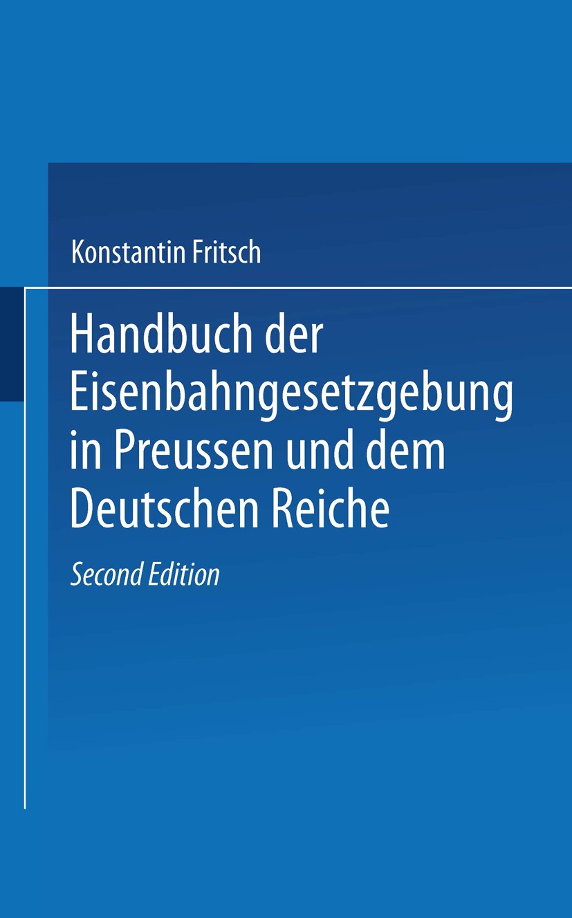 Titlebook: Handbuch der Eisenbahngesetzgebung in Preussen und dem Deutschen Reiche; R. Fritsch Book 1912Latest edition Springer-Verlag Berlin Heidelb Titlebook: Handbuch der Eisenbahngesetzgebung in Preussen und dem Deutschen Reiche; R. Fritsch Book 1912Latest edition Springer-Verlag Berlin Heidelb