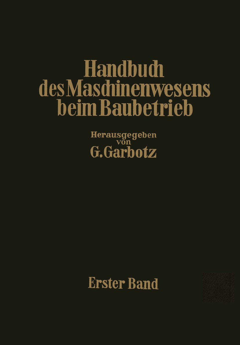 Titlebook: Handbuch des Maschinenwesens beim Baubetrieb; Erster Band Georg Garbotz (o. Professor) Book 1931 Julius Springer in Berlin 1931 Bauausführu Titlebook: Handbuch des Maschinenwesens beim Baubetrieb; Erster Band Georg Garbotz (o. Professor) Book 1931 Julius Springer in Berlin 1931 Bauausführu