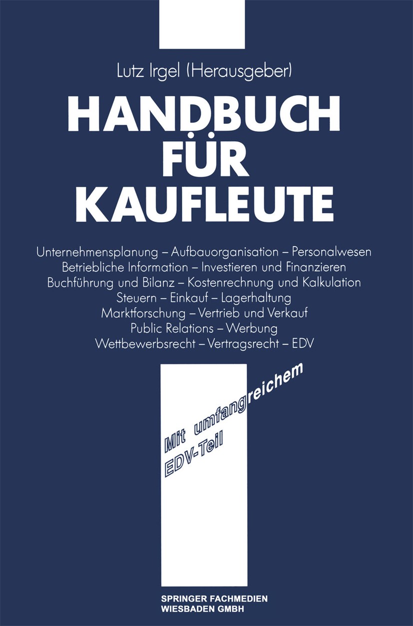 Titlebook: Handbuch für Kaufleute; Lutz Irgel Book 1991Latest edition Springer Fachmedien Wiesbaden 1991 Absatz.Datenschutz.Einkauf.Kalkulation.Kommu Titlebook: Handbuch für Kaufleute; Lutz Irgel Book 1991Latest edition Springer Fachmedien Wiesbaden 1991 Absatz.Datenschutz.Einkauf.Kalkulation.Kommu