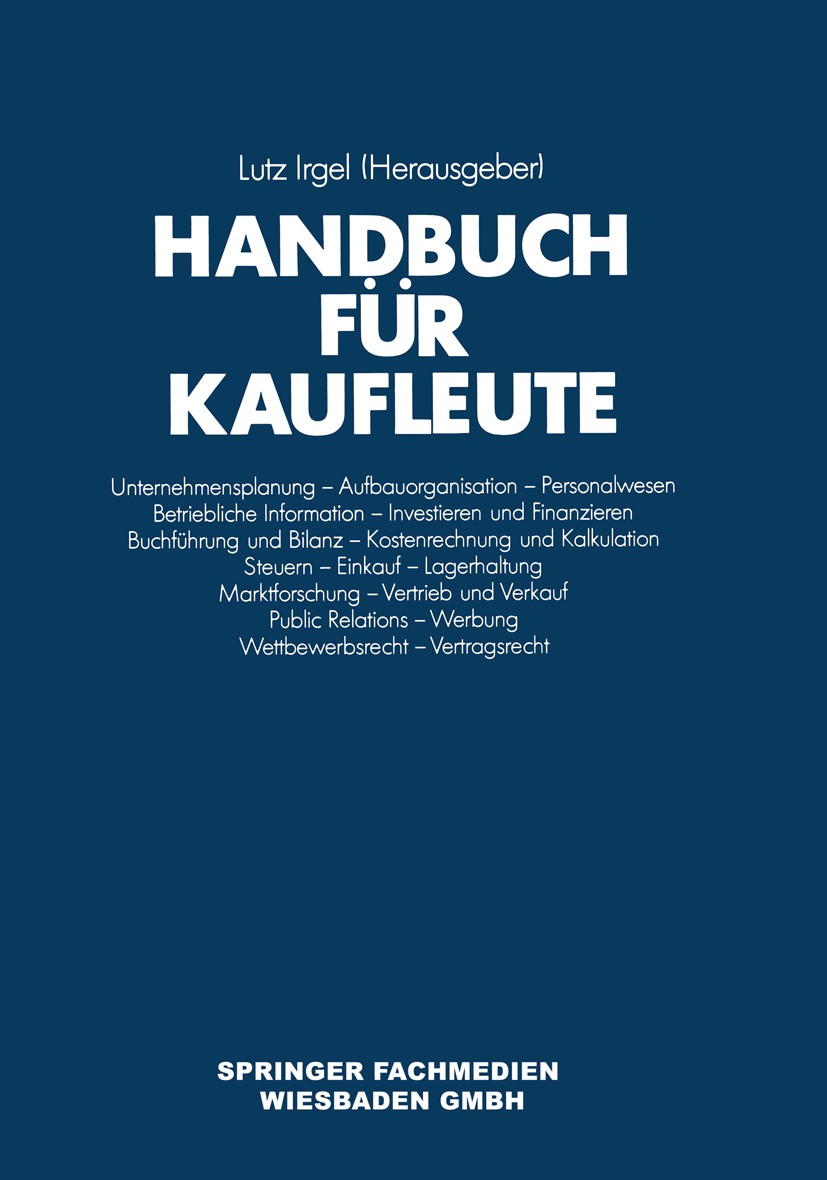 Titlebook: Handbuch für Kaufleute; Lutz Irgel Book 1989Latest edition Springer Fachmedien 1989 Ausbildung.Bilanz.Erkenntnis.Kaufmann.Nachschlagewerk. Titlebook: Handbuch für Kaufleute; Lutz Irgel Book 1989Latest edition Springer Fachmedien 1989 Ausbildung.Bilanz.Erkenntnis.Kaufmann.Nachschlagewerk.