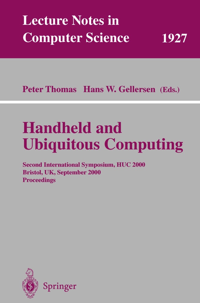 Titlebook: Handheld and Ubiquitous Computing; Second International Peter Thomas,Hans-W. Gellersen Conference proceedings 2000 Springer-Verlag Berlin H Titlebook: Handheld and Ubiquitous Computing; Second International Peter Thomas,Hans-W. Gellersen Conference proceedings 2000 Springer-Verlag Berlin H