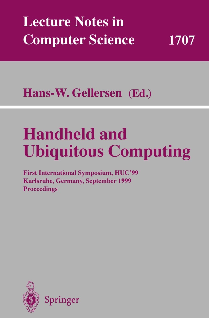 Titlebook: Handheld and Ubiquitous Computing; First International Hans-W. Gellersen Conference proceedings 1999 Springer-Verlag Berlin Heidelberg 199 Titlebook: Handheld and Ubiquitous Computing; First International Hans-W. Gellersen Conference proceedings 1999 Springer-Verlag Berlin Heidelberg 199