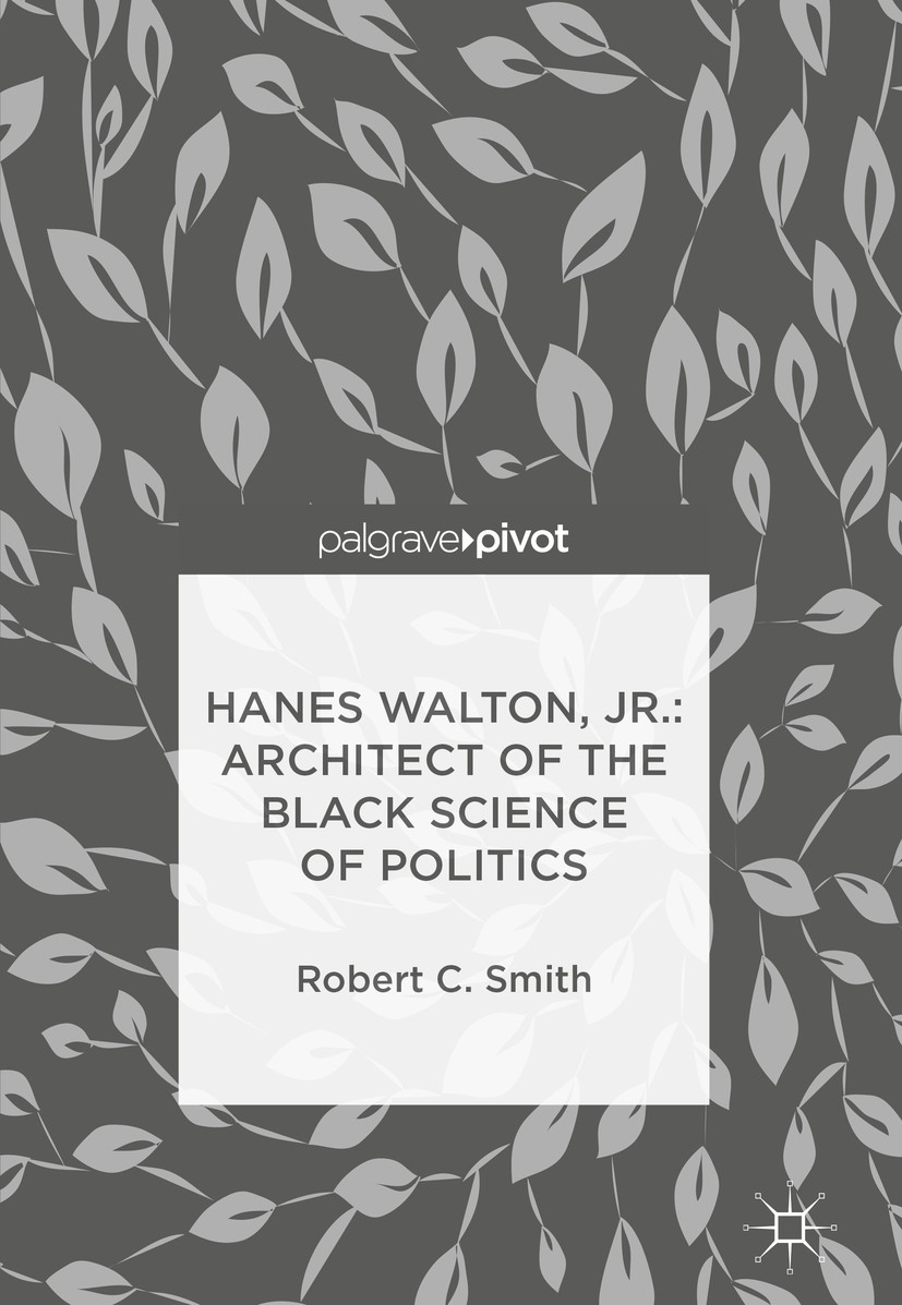 Titlebook: Hanes Walton, Jr.: Architect of the Black Science of Politics; Robert C. Smith Book 2018 The Editor(s) (if applicable) and The Author(s) 2 Titlebook: Hanes Walton, Jr.: Architect of the Black Science of Politics; Robert C. Smith Book 2018 The Editor(s) (if applicable) and The Author(s) 2