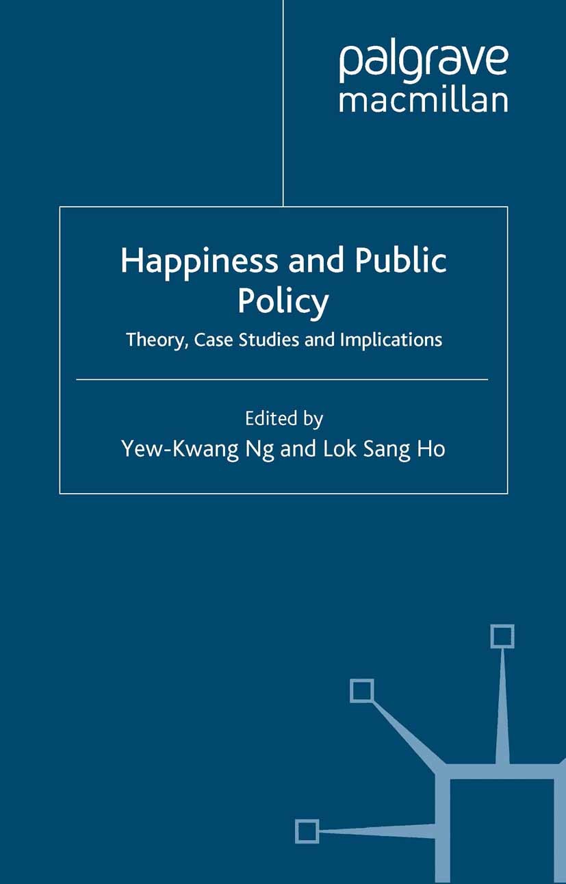 Titlebook: Happiness and Public Policy; Theory, Case Studies Yew-Kwang Ng,Lok Sang Ho (Professor of Economics a Book 2006 Palgrave Macmillan, a divisi Titlebook: Happiness and Public Policy; Theory, Case Studies Yew-Kwang Ng,Lok Sang Ho (Professor of Economics a Book 2006 Palgrave Macmillan, a divisi