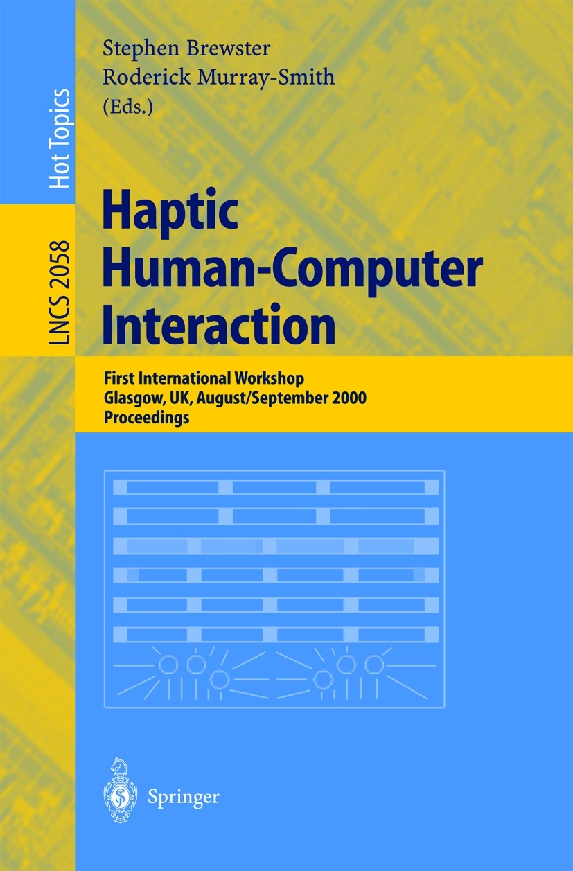 Titlebook: Haptic Human-Computer Interaction; First International Stephen Brewster,Roderick Murray-Smith Conference proceedings 2001 Springer-Verlag Titlebook: Haptic Human-Computer Interaction; First International Stephen Brewster,Roderick Murray-Smith Conference proceedings 2001 Springer-Verlag