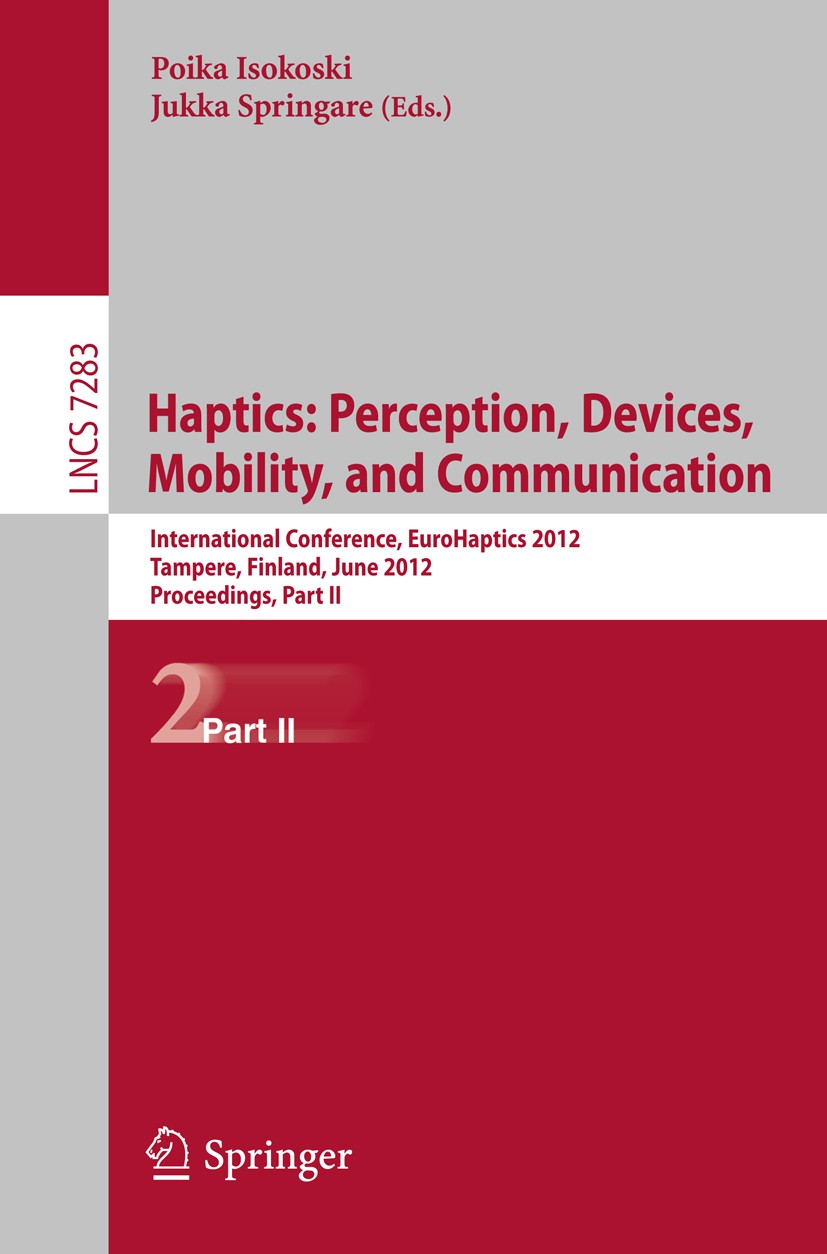 Titlebook: Haptics: Perception, Devices, Mobility, and Communication; 8th International Co Poika Isokoski,Jukka Springare Conference proceedings 2012 Titlebook: Haptics: Perception, Devices, Mobility, and Communication; 8th International Co Poika Isokoski,Jukka Springare Conference proceedings 2012