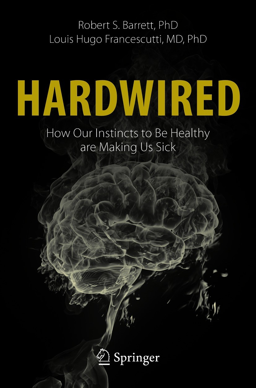 Titlebook: Hardwired: How Our Instincts to Be Healthy are Making Us Sick; Robert S. Barrett,Louis Hugo Francescutti Book 2021 The Editor(s) (if appli Titlebook: Hardwired: How Our Instincts to Be Healthy are Making Us Sick; Robert S. Barrett,Louis Hugo Francescutti Book 2021 The Editor(s) (if appli