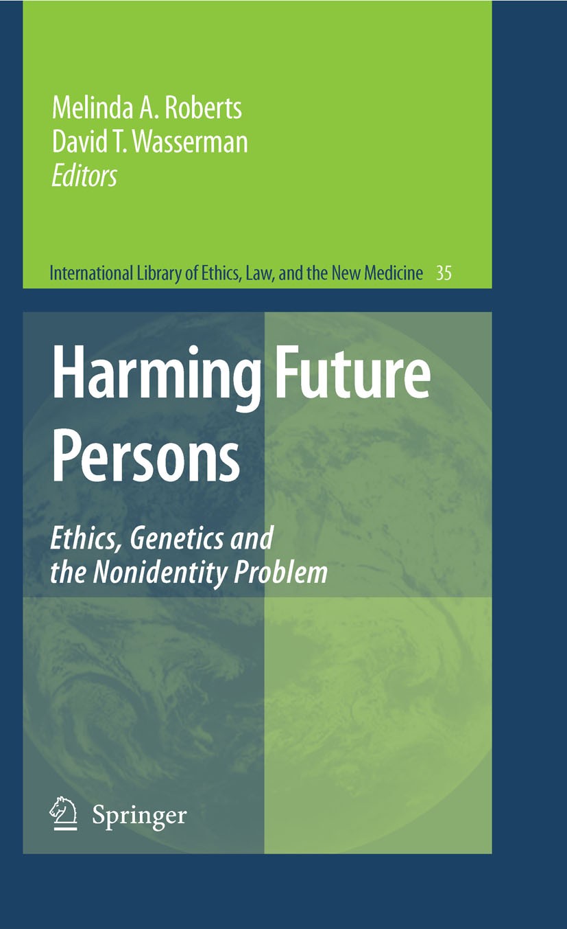 Titlebook: Harming Future Persons; Ethics, Genetics and Melinda A. Roberts,David T. Wasserman Book 2009 Springer Science+Business Media B.V. 2009 Chil Titlebook: Harming Future Persons; Ethics, Genetics and Melinda A. Roberts,David T. Wasserman Book 2009 Springer Science+Business Media B.V. 2009 Chil