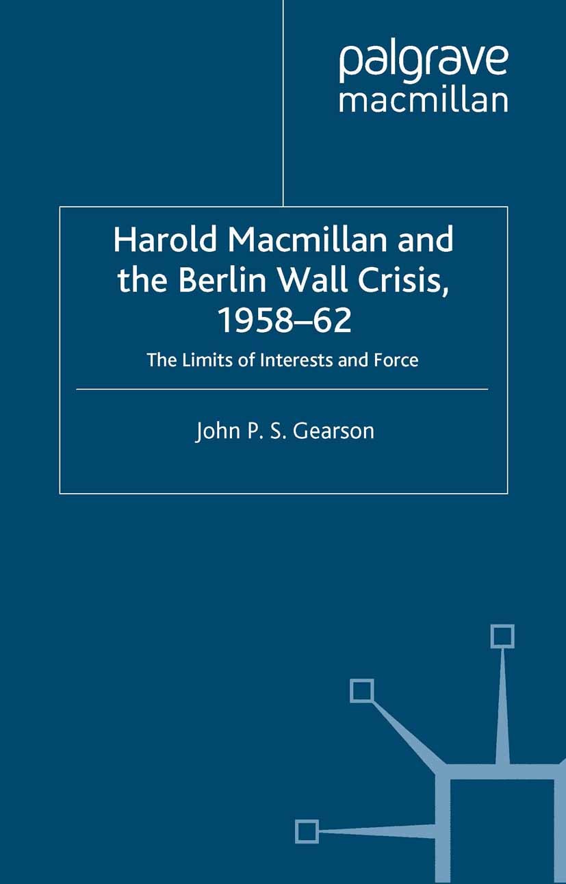Titlebook: Harold Macmillan and the Berlin Wall Crisis, 1958-62; The Limits of Intere John P. S. Gearson Book 1998 Palgrave Macmillan, a division of M Titlebook: Harold Macmillan and the Berlin Wall Crisis, 1958-62; The Limits of Intere John P. S. Gearson Book 1998 Palgrave Macmillan, a division of M