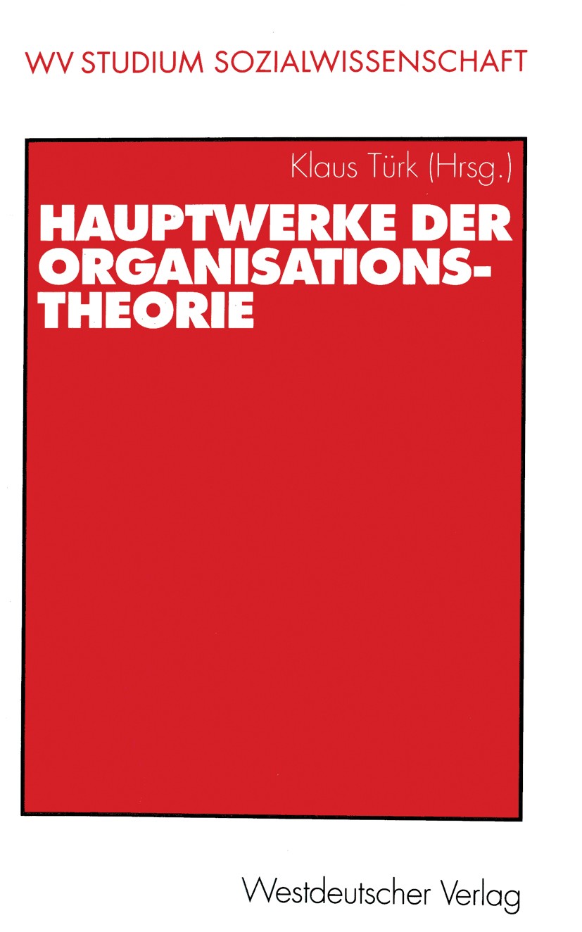 Titlebook: Hauptwerke der Organisationstheorie; Klaus Türk (Professur für Soziologie, insb. Soziol Book 2000 Westdeutscher Verlag GmbH, Wiesbaden 200 Titlebook: Hauptwerke der Organisationstheorie; Klaus Türk (Professur für Soziologie, insb. Soziol Book 2000 Westdeutscher Verlag GmbH, Wiesbaden 200