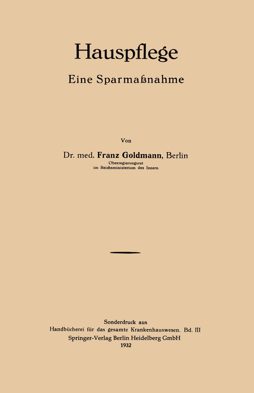 Titlebook: Hauspflege; Eine Sparmaßnahme Franz Goldmann Book 1932 Springer-Verlag Berlin Heidelberg 1932 Gesundheitswesen.Organisation.Pflege.Verwaltu Titlebook: Hauspflege; Eine Sparmaßnahme Franz Goldmann Book 1932 Springer-Verlag Berlin Heidelberg 1932 Gesundheitswesen.Organisation.Pflege.Verwaltu