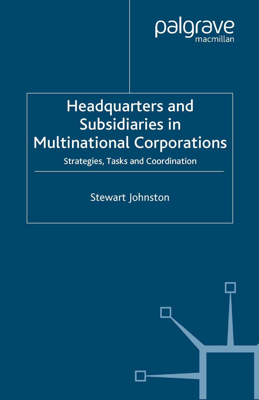 Titlebook: Headquarters and Subsidiaries in Multinational Corporations; Strategies, Tasks an Stewart Johnston Book 2005 Palgrave Macmillan, a division Titlebook: Headquarters and Subsidiaries in Multinational Corporations; Strategies, Tasks an Stewart Johnston Book 2005 Palgrave Macmillan, a division