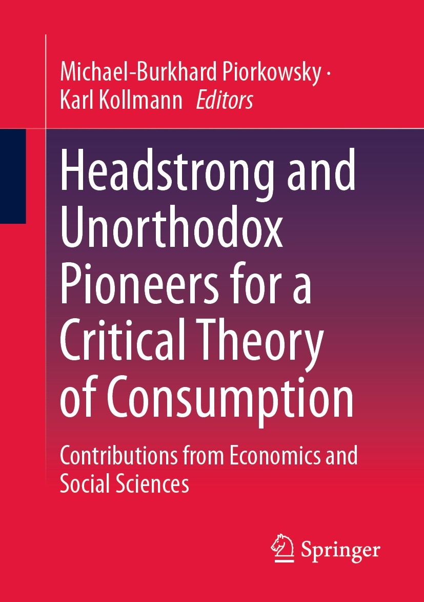 Titlebook: Headstrong and Unorthodox Pioneers for a Critical Theory of Consumption; Contributions from E Michael-Burkhard Piorkowsky,Karl Kollmann Boo Titlebook: Headstrong and Unorthodox Pioneers for a Critical Theory of Consumption; Contributions from E Michael-Burkhard Piorkowsky,Karl Kollmann Boo