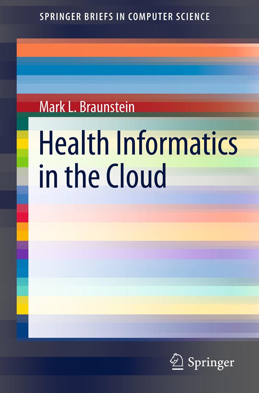 Titlebook: Health Informatics in the Cloud; Mark L. Braunstein Book 2013 The Author(s) 2013 Computers in Medicine.Electronic Medical/Health Records.H Titlebook: Health Informatics in the Cloud; Mark L. Braunstein Book 2013 The Author(s) 2013 Computers in Medicine.Electronic Medical/Health Records.H