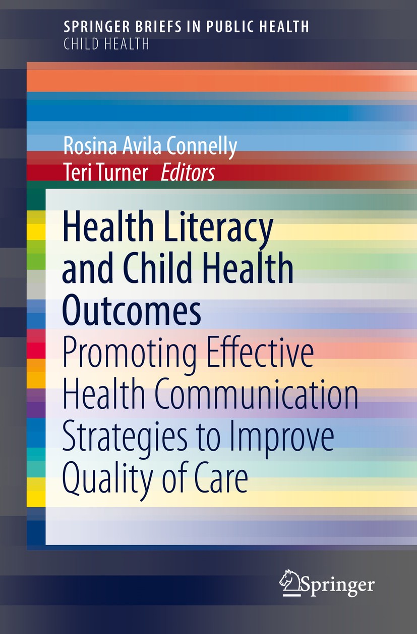 Titlebook: Health Literacy and Child Health Outcomes; Promoting Effective Rosina Avila Connelly,Teri Turner Book 2017 The Editor(s) and The Author(s) Titlebook: Health Literacy and Child Health Outcomes; Promoting Effective Rosina Avila Connelly,Teri Turner Book 2017 The Editor(s) and The Author(s)