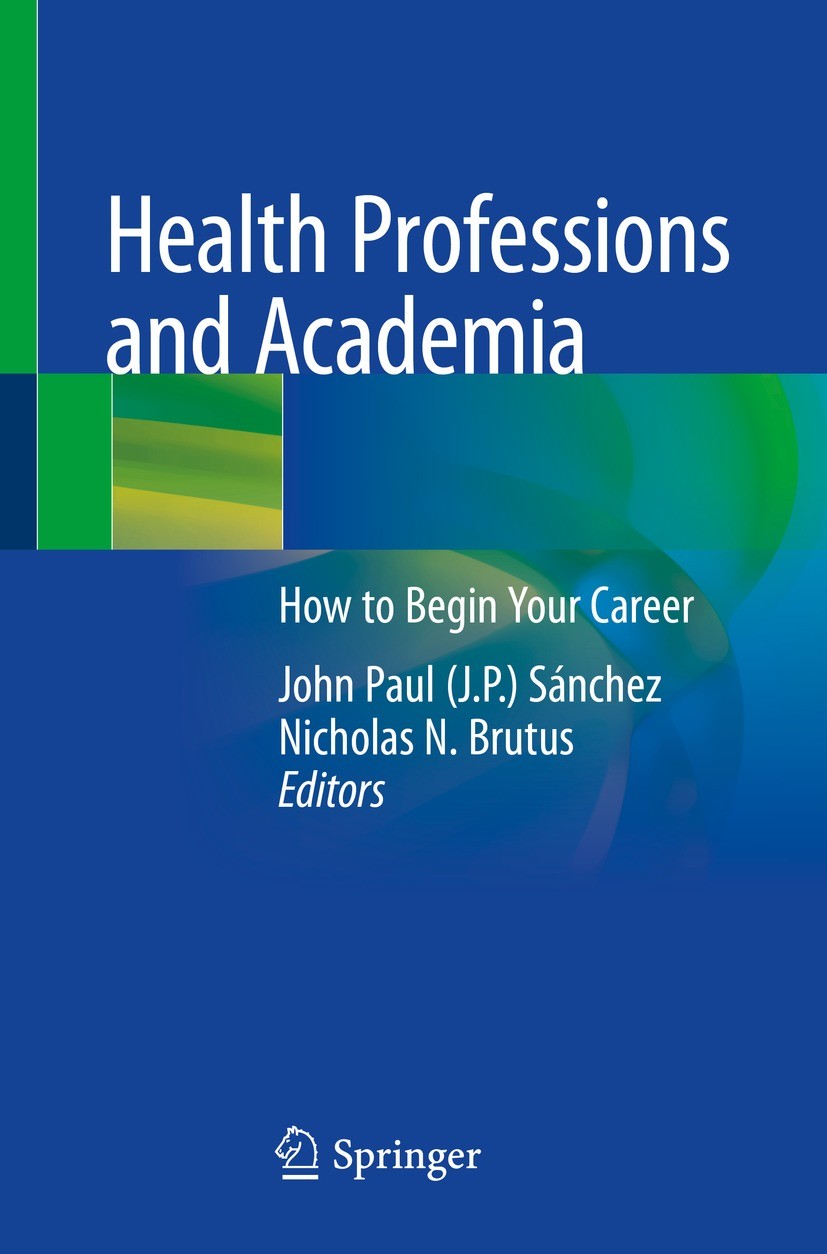 Titlebook: Health Professions and Academia; How to Begin Your Ca John Paul (J.P.) Sánchez,Nicholas N. Brutus Textbook 2022 The Editor(s) (if applicabl Titlebook: Health Professions and Academia; How to Begin Your Ca John Paul (J.P.) Sánchez,Nicholas N. Brutus Textbook 2022 The Editor(s) (if applicabl